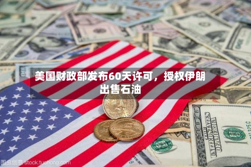 美国财政部发布60天许可，授权伊朗出售石油
