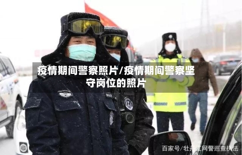 疫情期间警察照片/疫情期间警察坚守岗位的照片