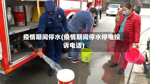 疫情期间停水(疫情期间停水停电投诉电话)-第2张图片