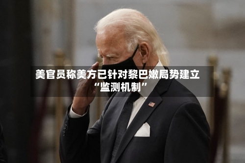 美官员称美方已针对黎巴嫩局势建立“监测机制	”-第3张图片