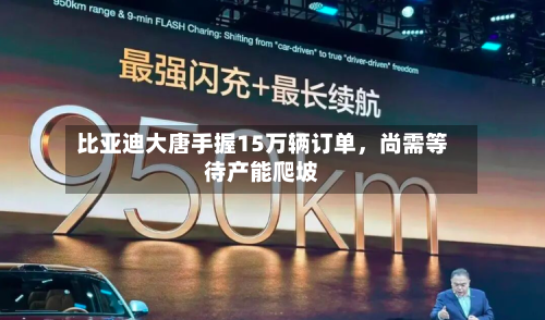 比亚迪大唐手握15万辆订单	，尚需等待产能爬坡-第3张图片