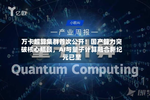 万卡超算集群首次公开！国产算力突破核心瓶颈	，AI与量子计算融合新纪元已至-第2张图片