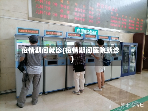 疫情期间就诊(疫情期间医院就诊)-第2张图片