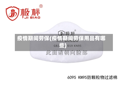 疫情期间劳保(疫情期间劳保用品有哪些)