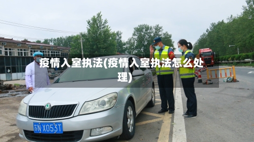 疫情入室执法(疫情入室执法怎么处理)