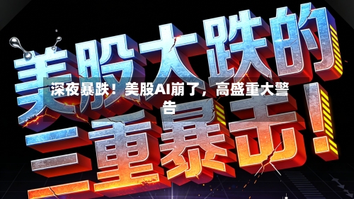 深夜暴跌！美股AI崩了，高盛重大警告-第2张图片