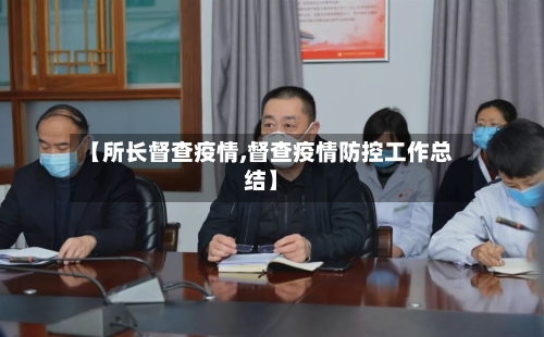 【所长督查疫情,督查疫情防控工作总结】-第2张图片