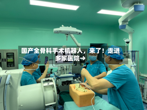 国产全骨科手术机器人，来了！走进多家医院→-第2张图片