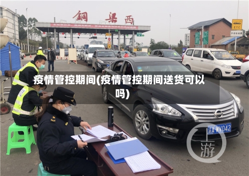 疫情管控期间(疫情管控期间送货可以吗)-第2张图片