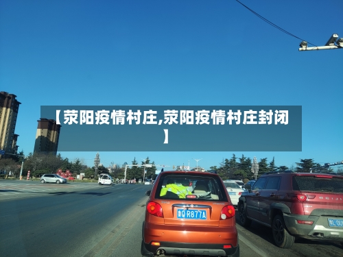 【荥阳疫情村庄,荥阳疫情村庄封闭】-第2张图片