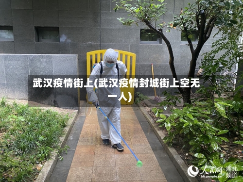 武汉疫情街上(武汉疫情封城街上空无一人)