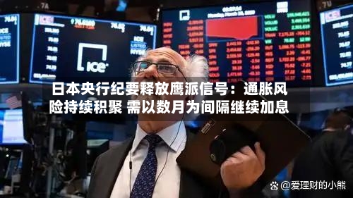 日本央行纪要释放鹰派信号：通胀风险持续积聚 需以数月为间隔继续加息