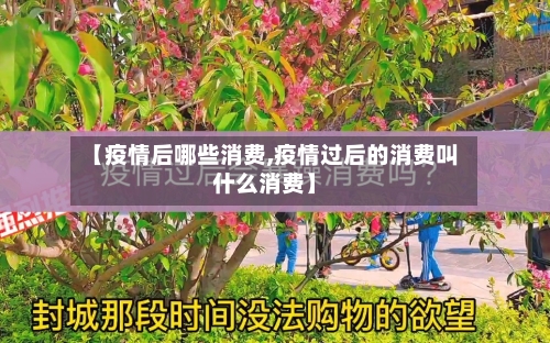 【疫情后哪些消费,疫情过后的消费叫什么消费】-第2张图片