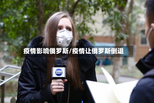 疫情影响俄罗斯/疫情让俄罗斯倒退