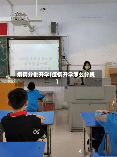 疫情分批开学(疫情开学怎么分班)