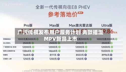 广汽传祺发布用户服务计划 两款插混MPV新品上市