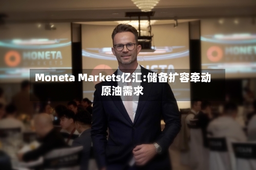 Moneta Markets亿汇:储备扩容牵动原油需求