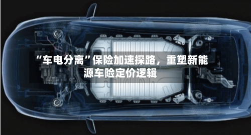 “车电分离”保险加速探路，重塑新能源车险定价逻辑-第2张图片