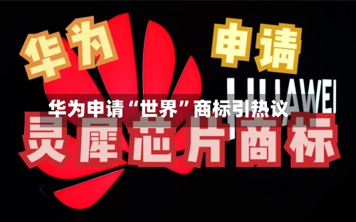 华为申请“世界”商标引热议-第2张图片