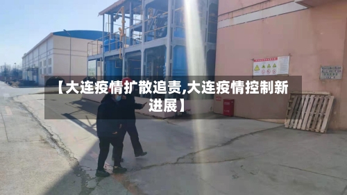 【大连疫情扩散追责,大连疫情控制新进展】-第2张图片