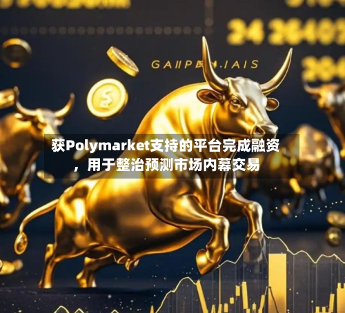 获Polymarket支持的平台完成融资	，用于整治预测市场内幕交易-第3张图片