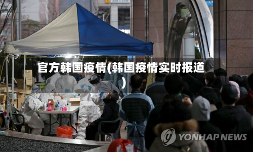 官方韩国疫情(韩国疫情实时报道)-第2张图片