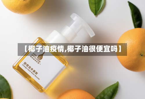 【椰子油疫情,椰子油很便宜吗】-第2张图片