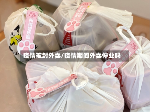 疫情被封外卖/疫情期间外卖停业吗-第2张图片