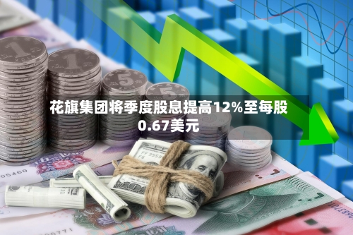 花旗集团将季度股息提高12%至每股0.67美元