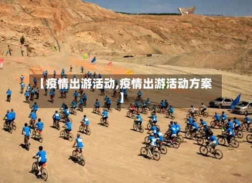 【疫情出游活动,疫情出游活动方案】