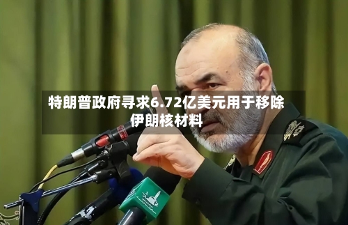特朗普政府寻求6.72亿美元用于移除伊朗核材料