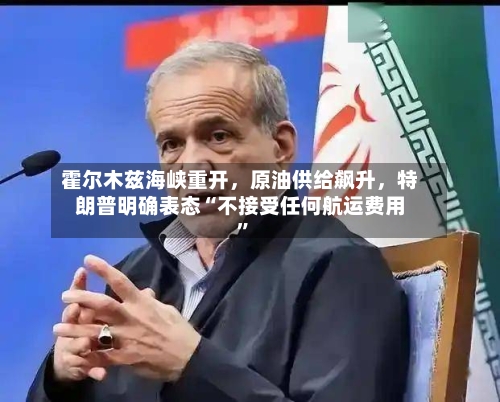霍尔木兹海峡重开，原油供给飙升，特朗普明确表态“不接受任何航运费用”