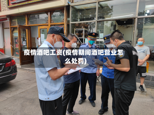 疫情酒吧工资(疫情期间酒吧营业怎么处罚)