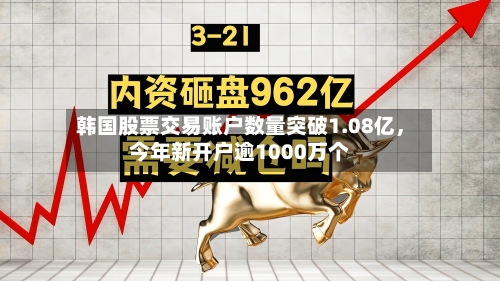 韩国股票交易账户数量突破1.08亿，今年新开户逾1000万个-第3张图片