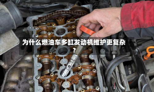 为什么燃油车多缸发动机维护更复杂？-第3张图片