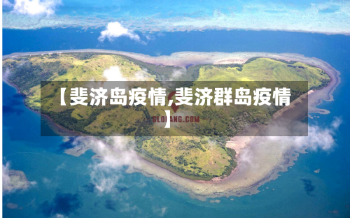 【斐济岛疫情,斐济群岛疫情】-第2张图片