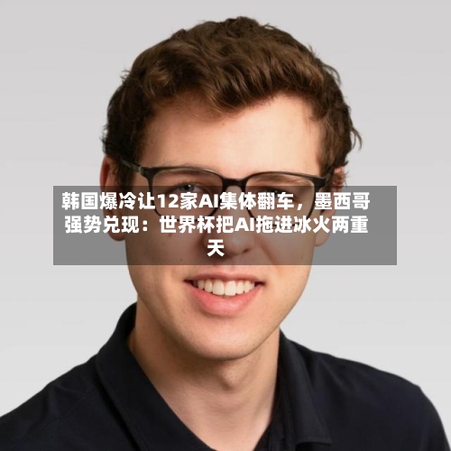 韩国爆冷让12家AI集体翻车	，墨西哥强势兑现：世界杯把AI拖进冰火两重天-第3张图片
