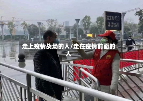 走上疫情战场的人/走在疫情前面的人-第2张图片