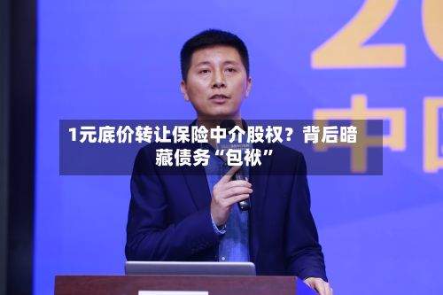 1元底价转让保险中介股权？背后暗藏债务“包袱”-第2张图片