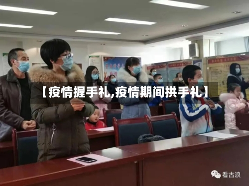 【疫情握手礼,疫情期间拱手礼】
