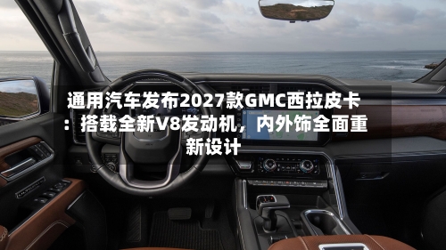 通用汽车发布2027款GMC西拉皮卡：搭载全新V8发动机，内外饰全面重新设计-第2张图片