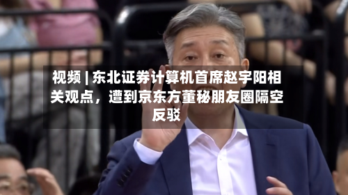视频 | 东北证券计算机首席赵宇阳相关观点，遭到京东方董秘朋友圈隔空反驳