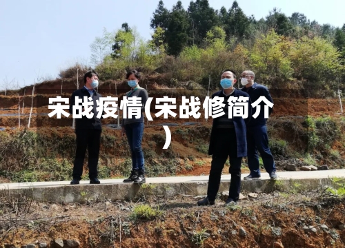 宋战疫情(宋战修简介)