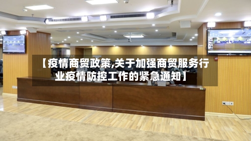 【疫情商贸政策,关于加强商贸服务行业疫情防控工作的紧急通知】