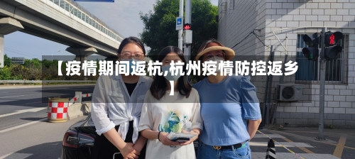【疫情期间返杭,杭州疫情防控返乡】