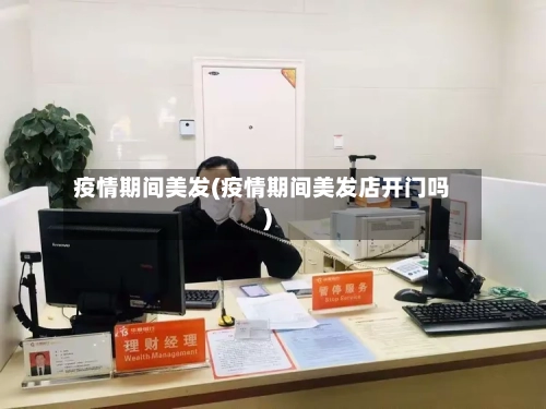 疫情期间美发(疫情期间美发店开门吗)-第3张图片