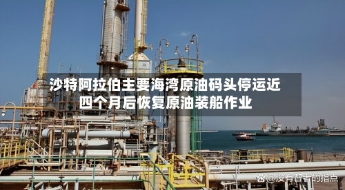 沙特阿拉伯主要海湾原油码头停运近四个月后恢复原油装船作业-第2张图片