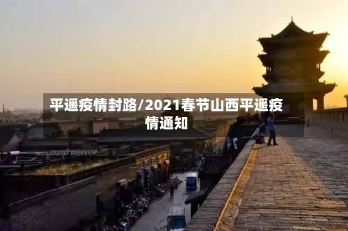 平遥疫情封路/2021春节山西平遥疫情通知-第3张图片