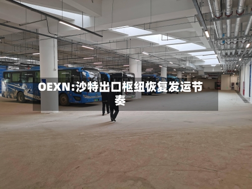 OEXN:沙特出口枢纽恢复发运节奏
