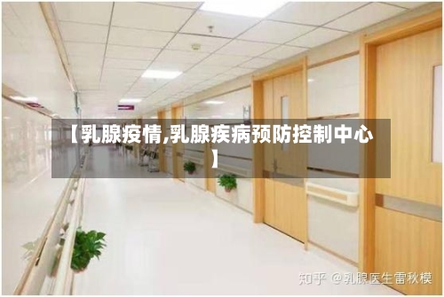 【乳腺疫情,乳腺疾病预防控制中心】